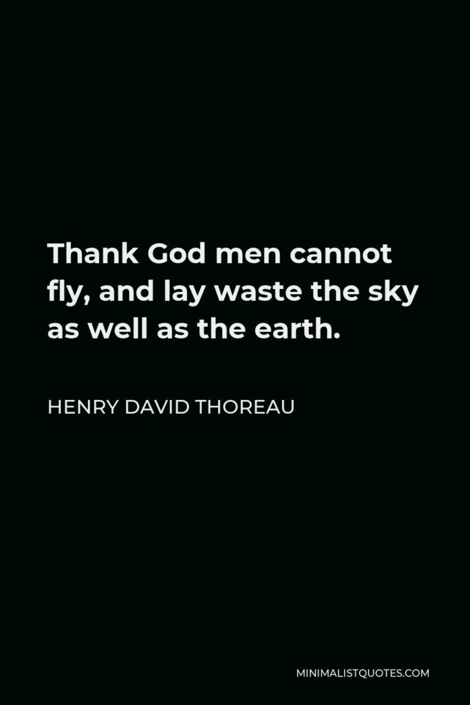 Henry David Thoreau Quote: Thank God men cannot fly, and lay waste the sky as well as the earth.