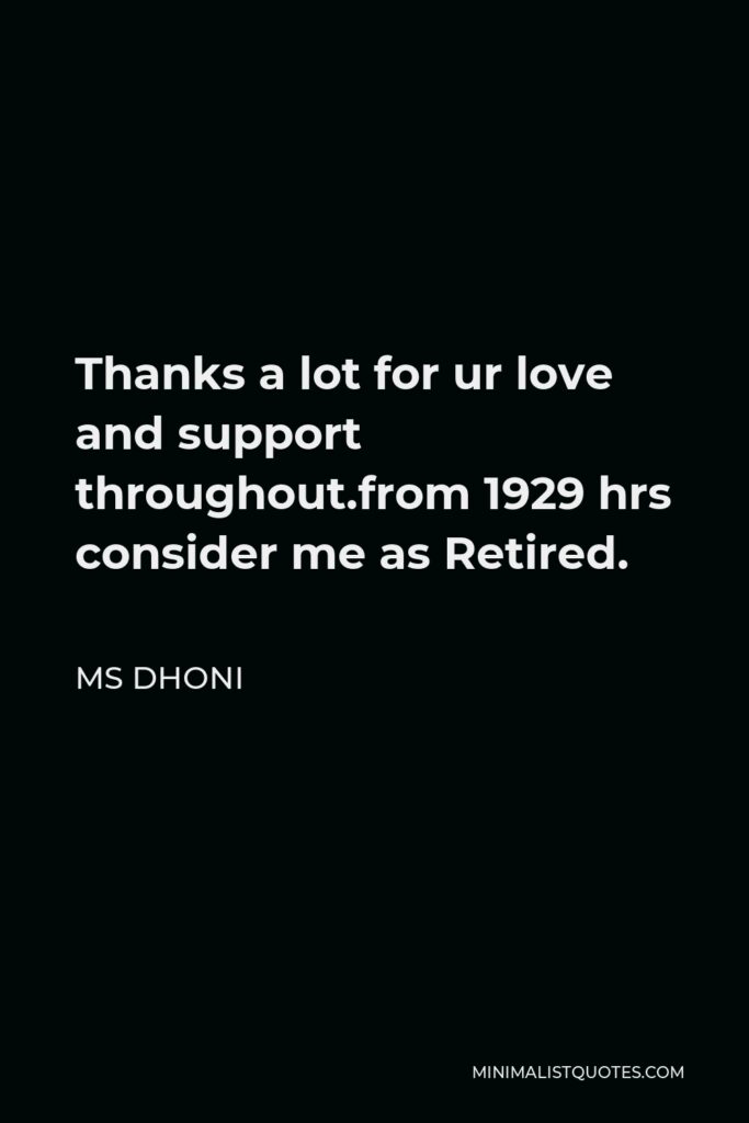 MS Dhoni Quote - Thanks a lot for ur love and support throughout.from 1929 hrs consider me as Retired.