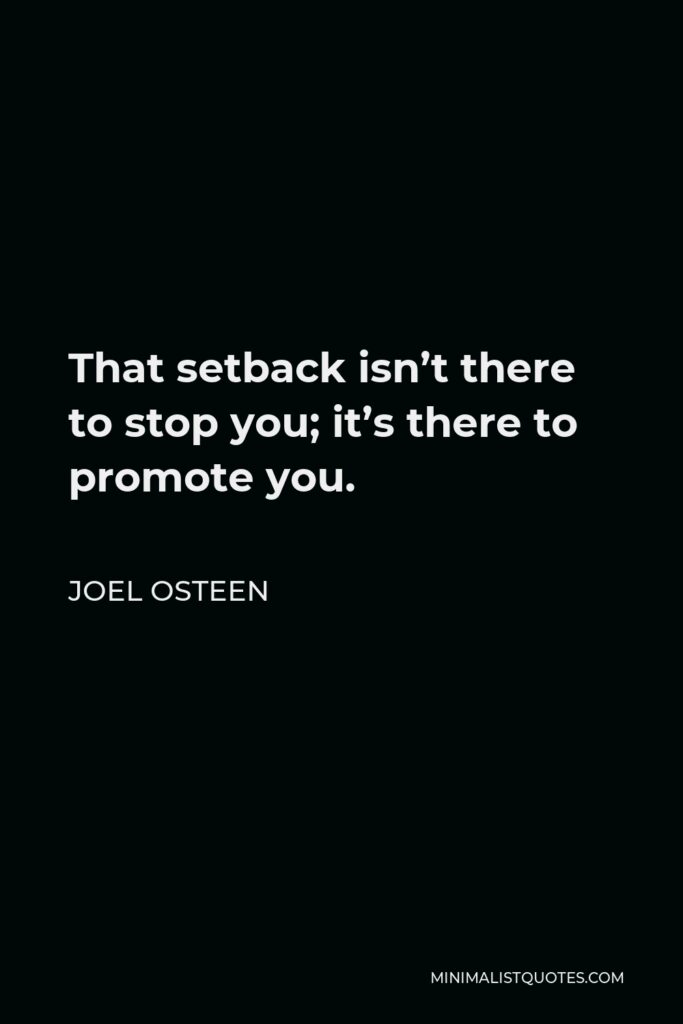 Joel Osteen Quote - That setback isn’t there to stop you; it’s there to promote you.
