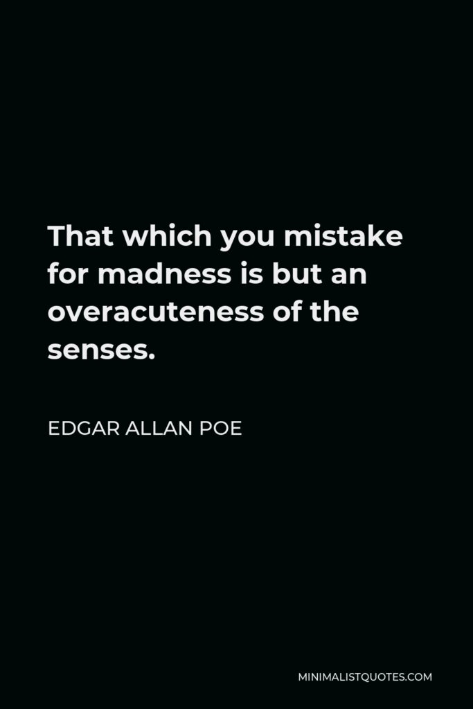 Edgar Allan Poe Quote - That which you mistake for madness is but an overacuteness of the senses.