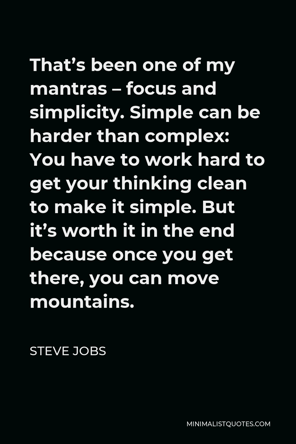 Steve Jobs Quote - That’s been one of my mantras – focus and simplicity. Simple can be harder than complex: You have to work hard to get your thinking clean to make it simple. But it’s worth it in the end because once you get there, you can move mountains.
