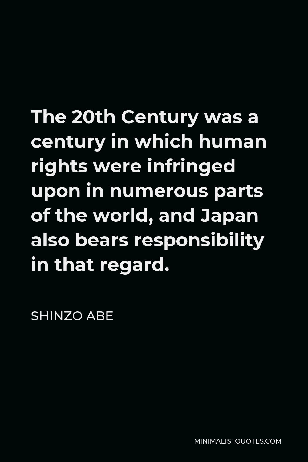 Shinzo Abe Quote - The 20th Century was a century in which human rights were infringed upon in numerous parts of the world, and Japan also bears responsibility in that regard.