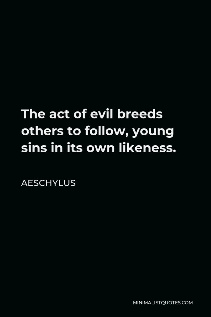 Aeschylus Quote - The act of evil breeds others to follow, young sins in its own likeness.
