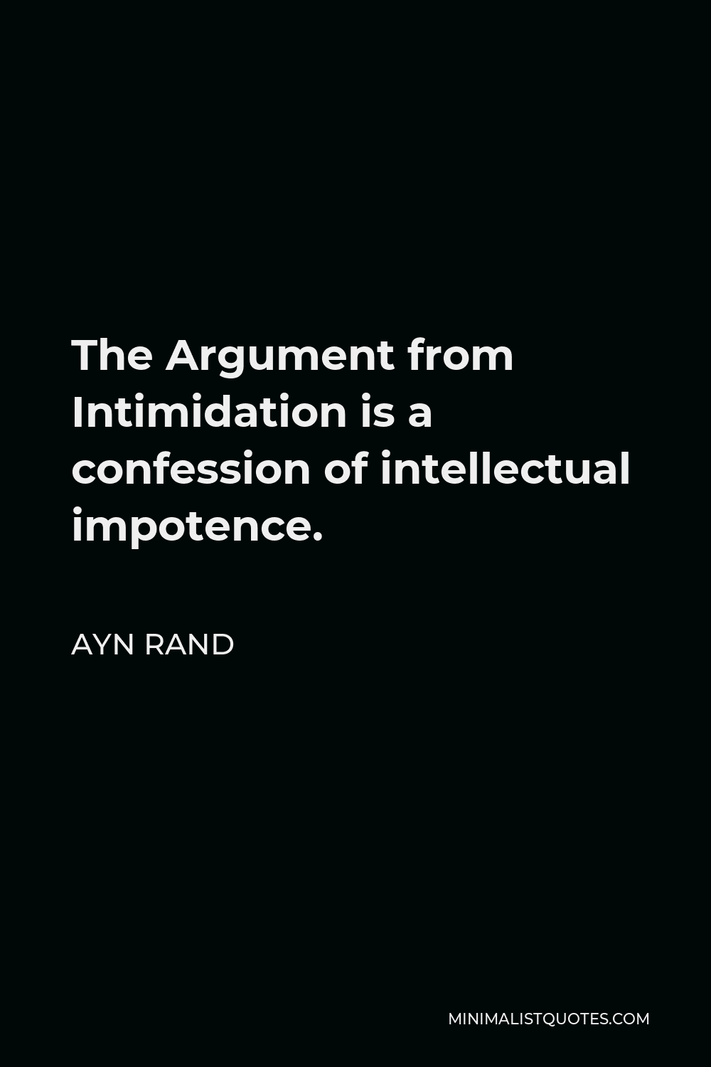Ayn Rand Quote - The Argument from Intimidation is a confession of intellectual impotence.