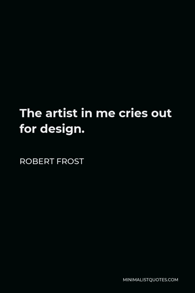 Robert Frost Quote - The artist in me cries out for design.