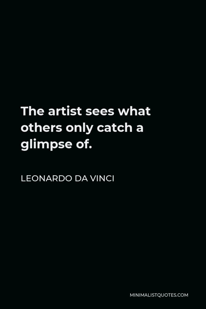 Leonardo da Vinci Quote - The artist sees what others only catch a glimpse of.