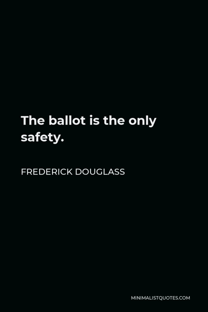 Frederick Douglass Quote - The ballot is the only safety.