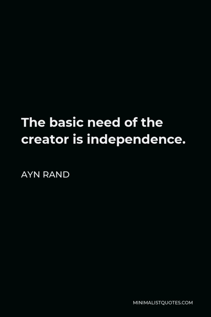 Ayn Rand Quote - The basic need of the creator is independence.