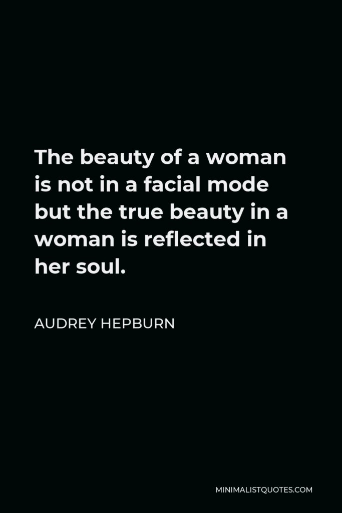 Audrey Hepburn Quote - The beauty of a woman is not in a facial mode but the true beauty in a woman is reflected in her soul.