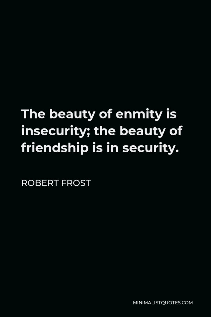 Robert Frost Quote - The beauty of enmity is insecurity; the beauty of friendship is in security.