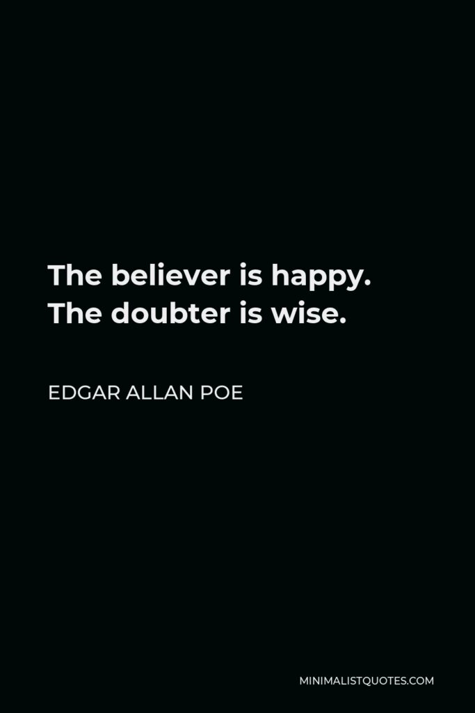 Edgar Allan Poe Quote - The believer is happy. The doubter is wise.