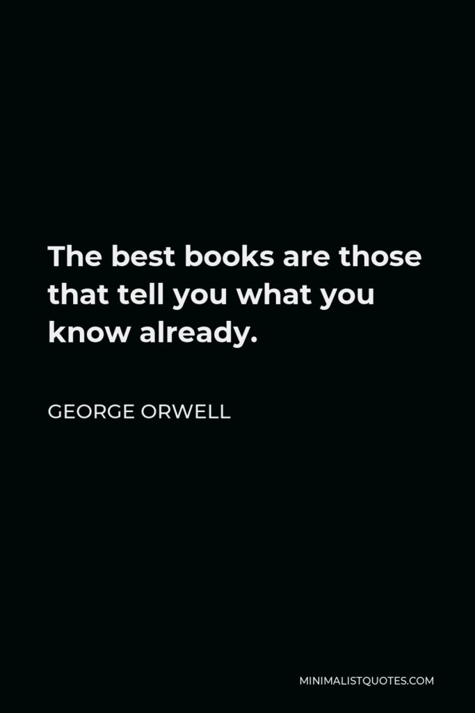 George Orwell Quote - The best books are those that tell you what you know already.