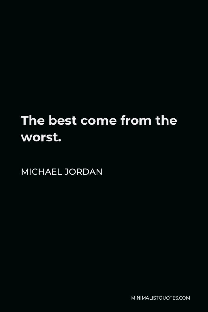Michael Jordan Quote - The best come from the worst.