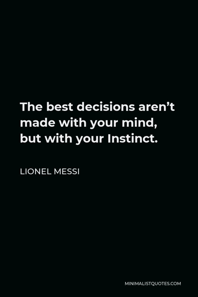 Lionel Messi Quote - The best decisions aren’t made with your mind, but with your Instinct.