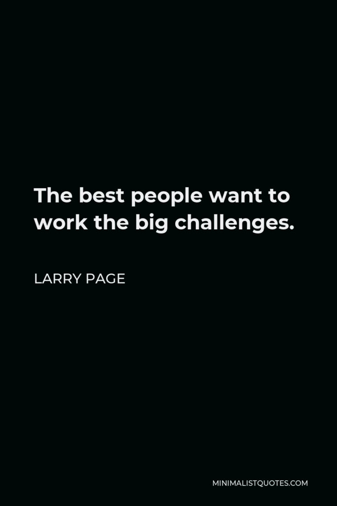 Larry Page Quote - The best people want to work the big challenges.