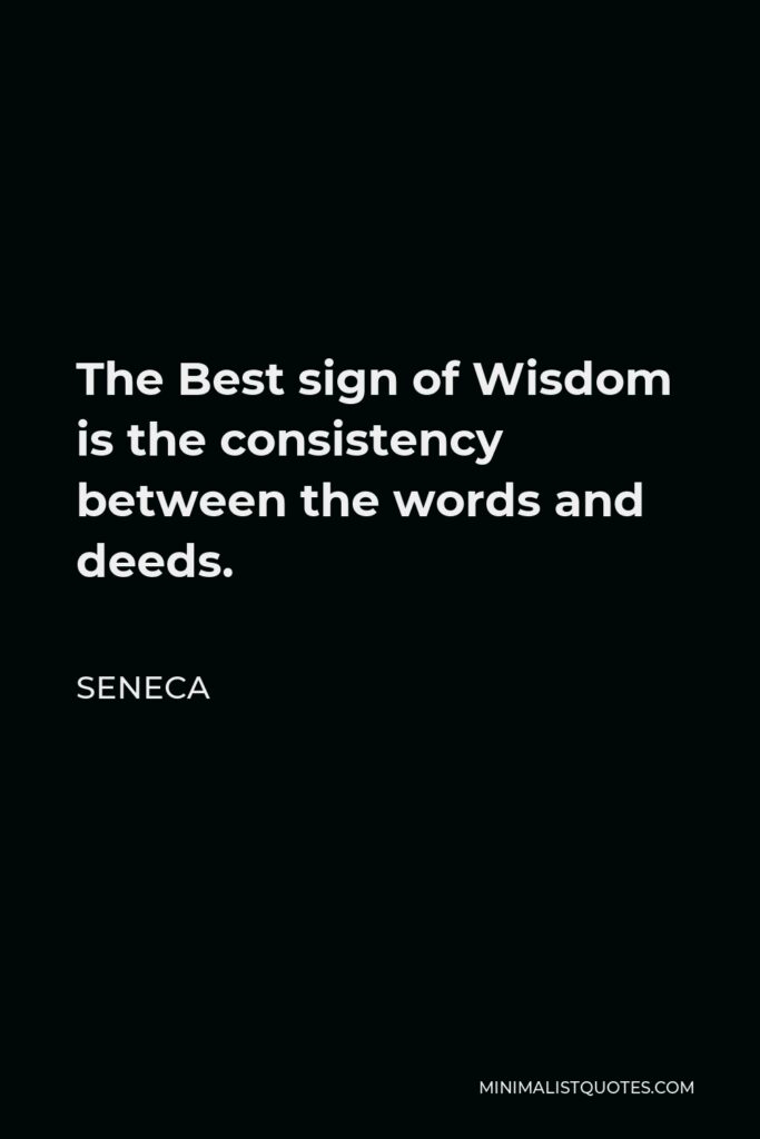 Seneca Quote - The Best sign of Wisdom is the consistency between the words and deeds.