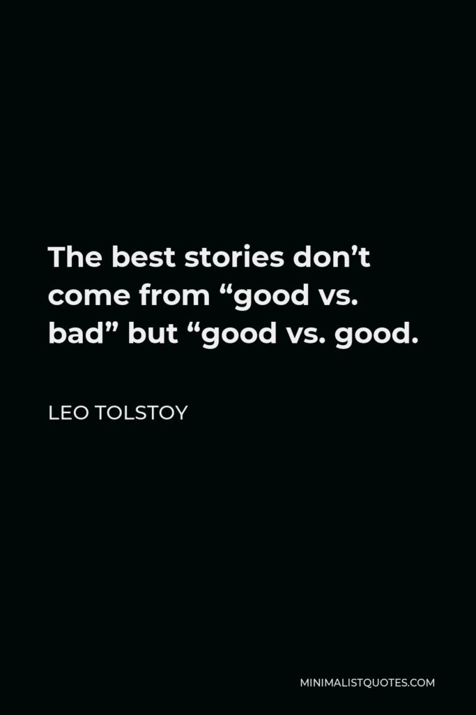 Leo Tolstoy Quote - The best stories don’t come from “good vs. bad” but “good vs. good.