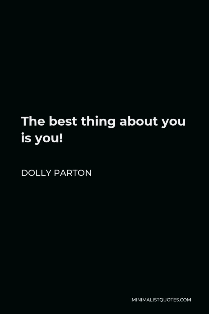 Dolly Parton Quote - The best thing about you is you!