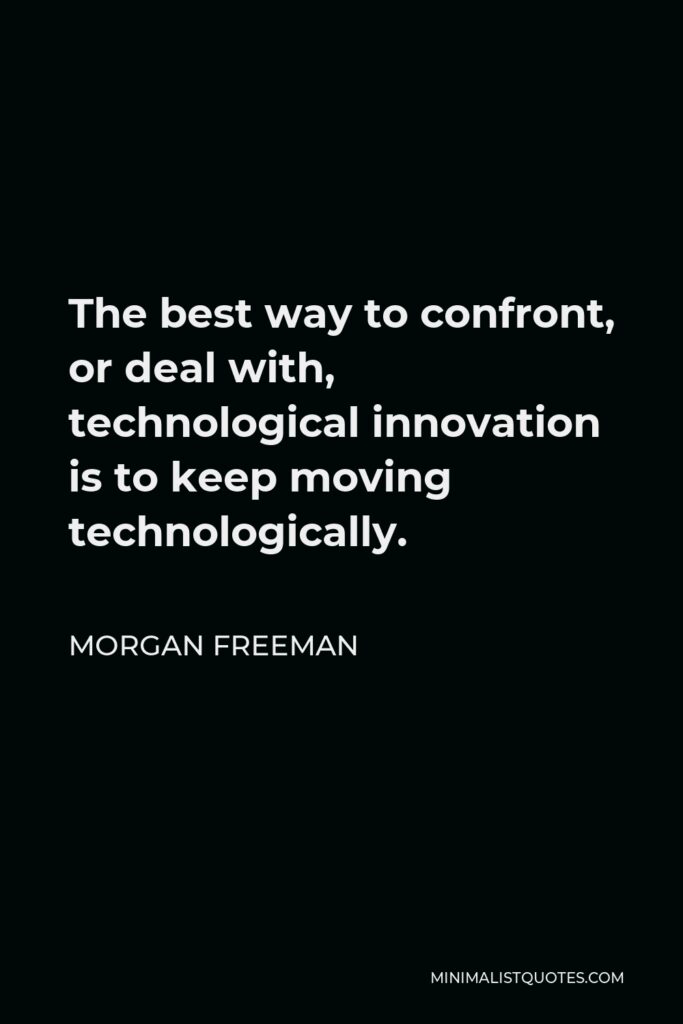 Morgan Freeman Quote - The best way to confront, or deal with, technological innovation is to keep moving technologically.