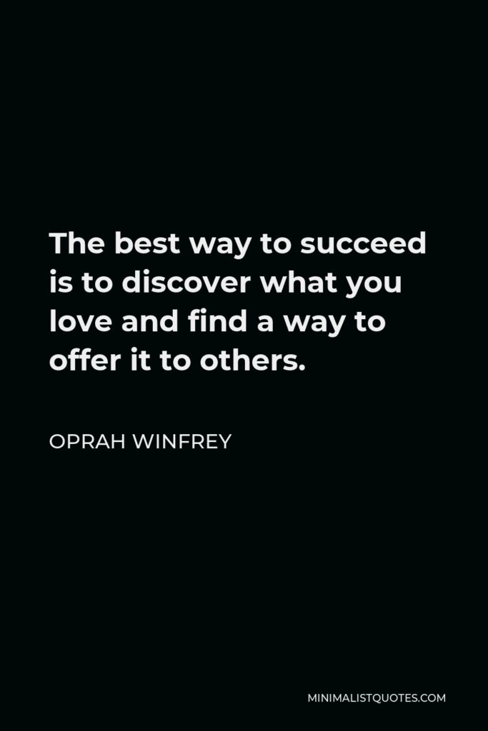 Oprah Winfrey Quote - The best way to succeed is to discover what you love and find a way to offer it to others.