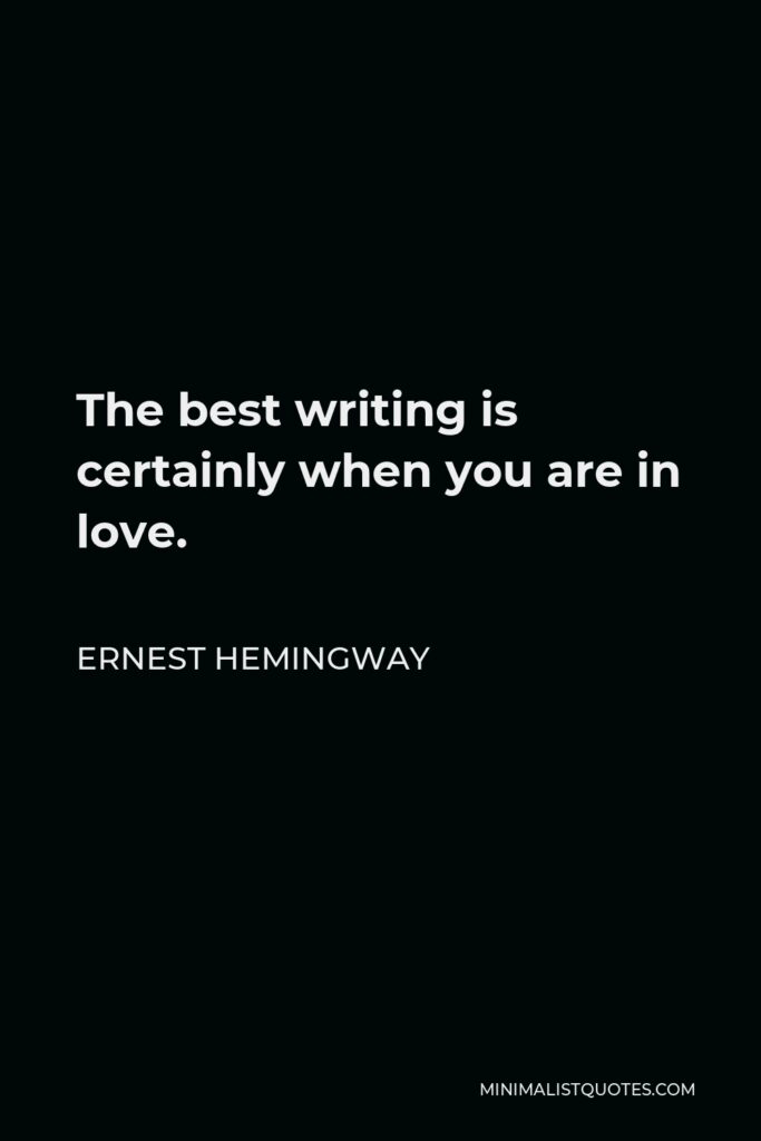 Ernest Hemingway Quote - The best writing is certainly when you are in love.