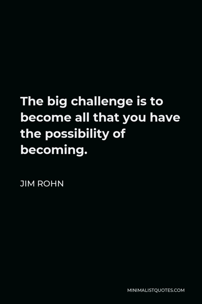 Jim Rohn Quote - The big challenge is to become all that you have the possibility of becoming.