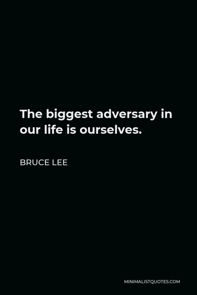 Bruce Lee Quote - The biggest adversary in our life is ourselves.