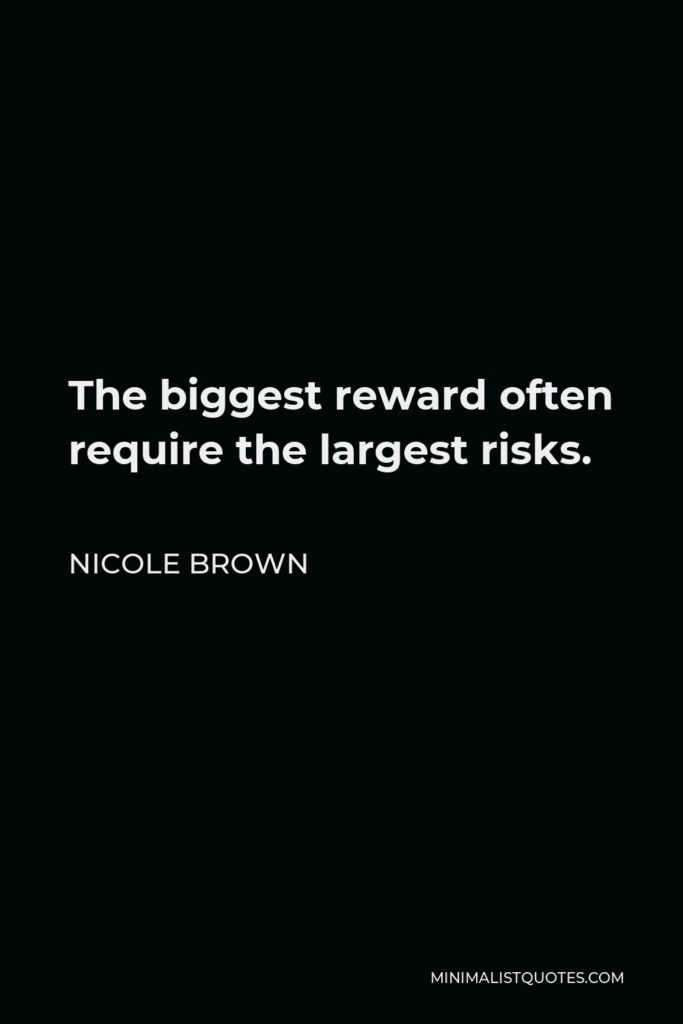 Nicole Brown Quote - The biggest reward often require the largest risks.