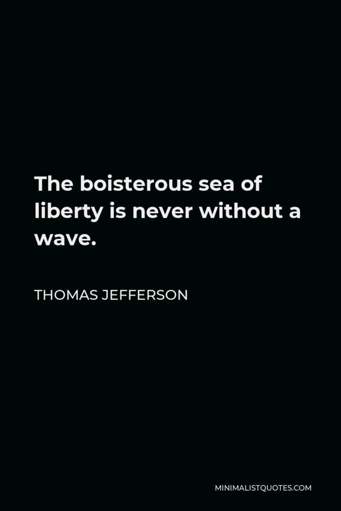 Thomas Jefferson Quote - The boisterous sea of liberty is never without a wave.