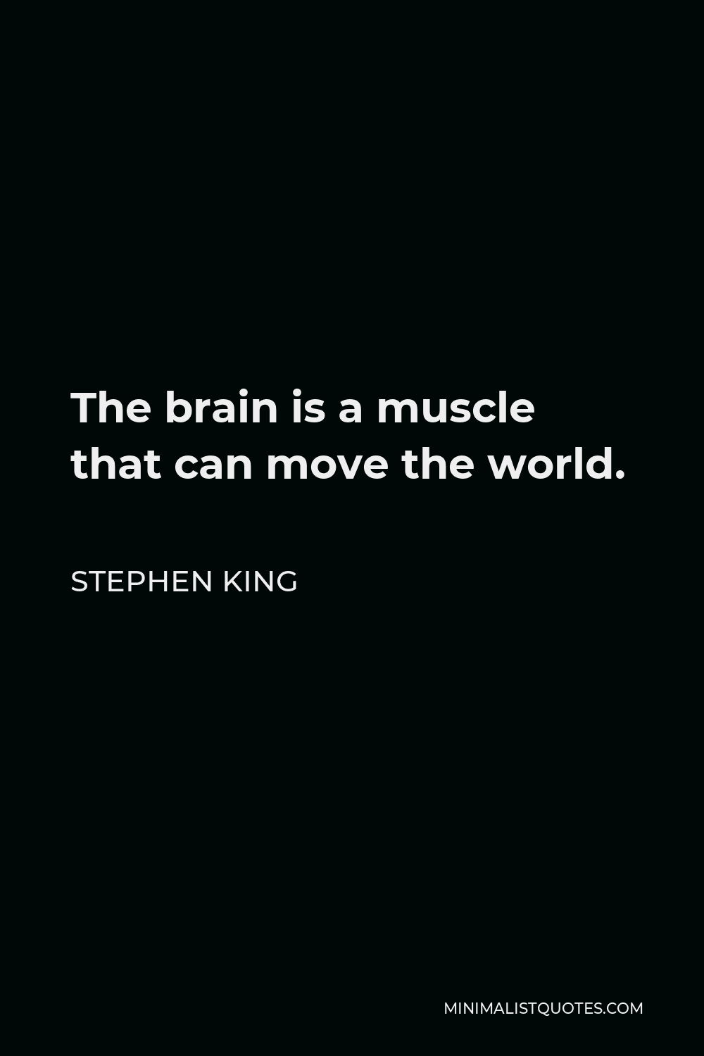 Stephen King Quote - The brain is a muscle that can move the world.