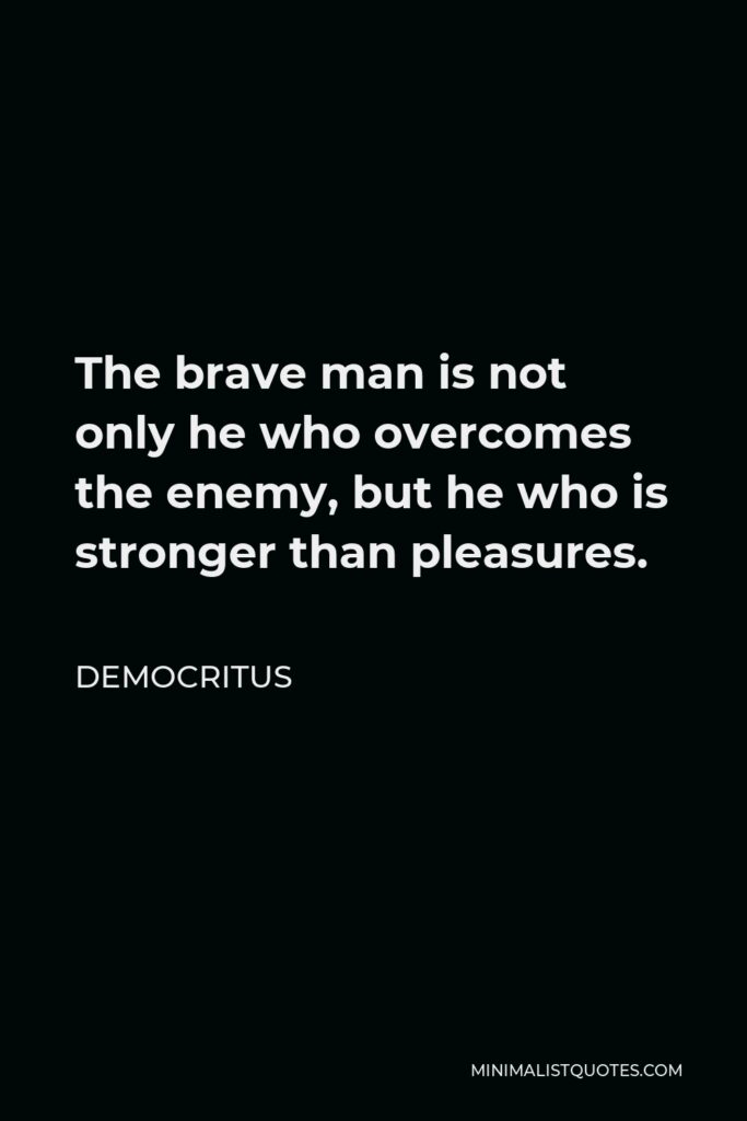 Democritus Quote - The brave man is not only he who overcomes the enemy, but he who is stronger than pleasures.