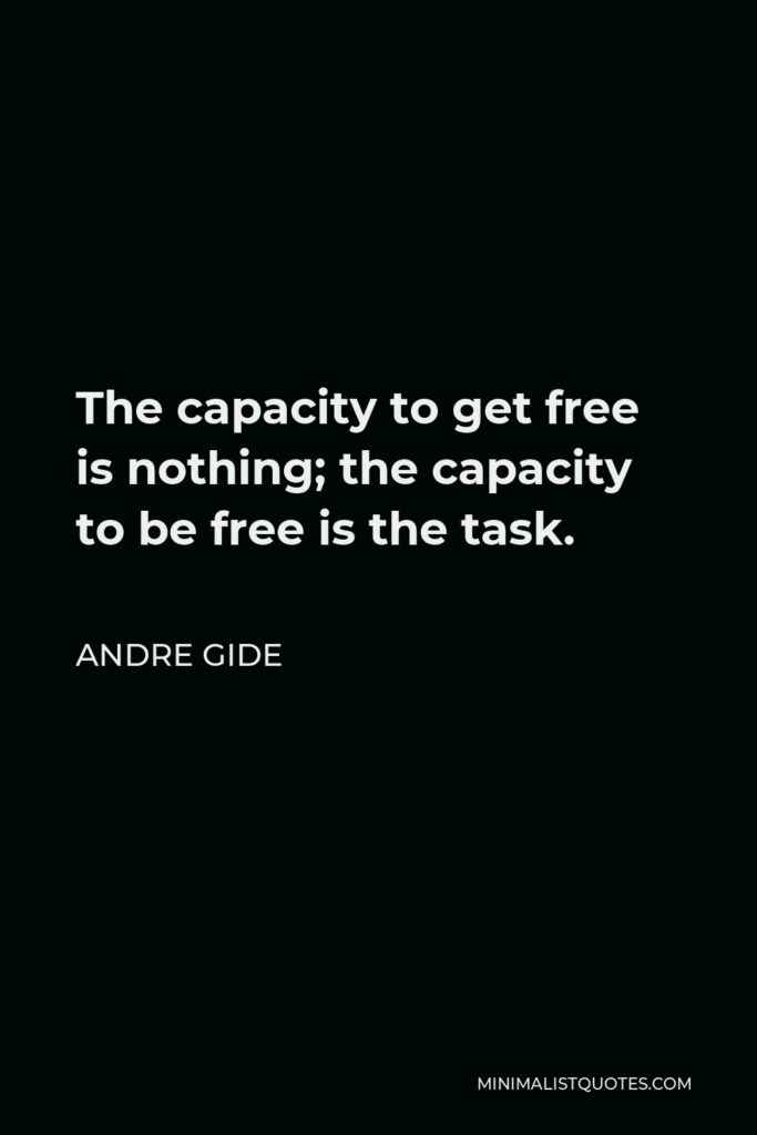 Andre Gide Quote - The capacity to get free is nothing; the capacity to be free is the task.