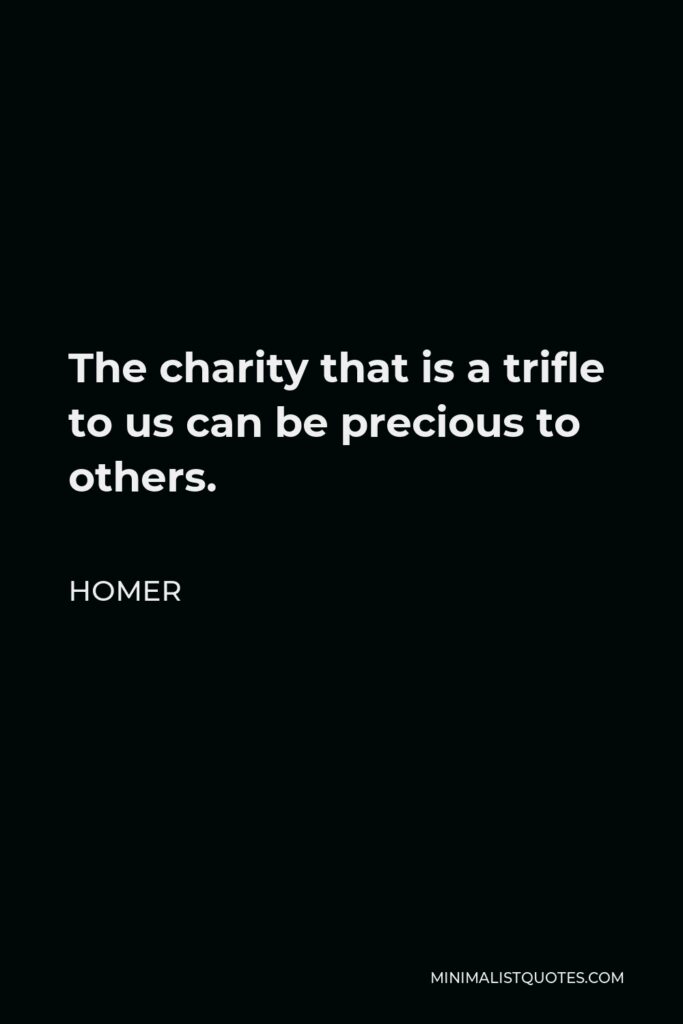 Homer Quote - The charity that is a trifle to us can be precious to others.