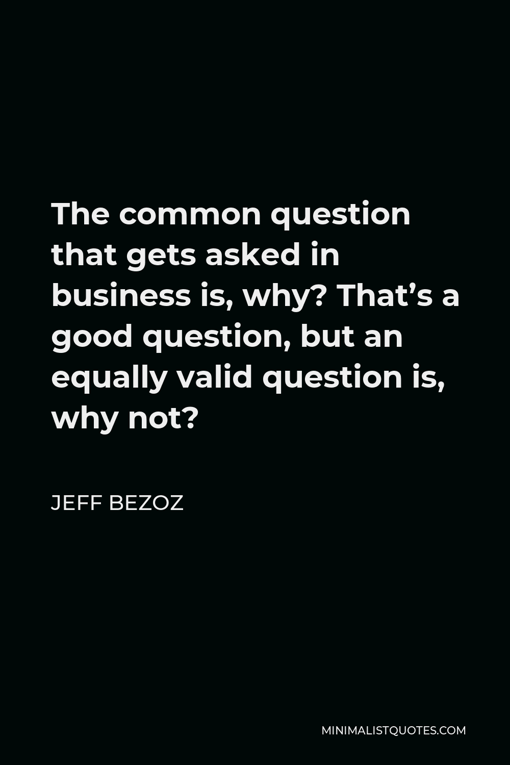 Jeff Bezoz Quote - The common question that gets asked in business is, why? That’s a good question, but an equally valid question is, why not?