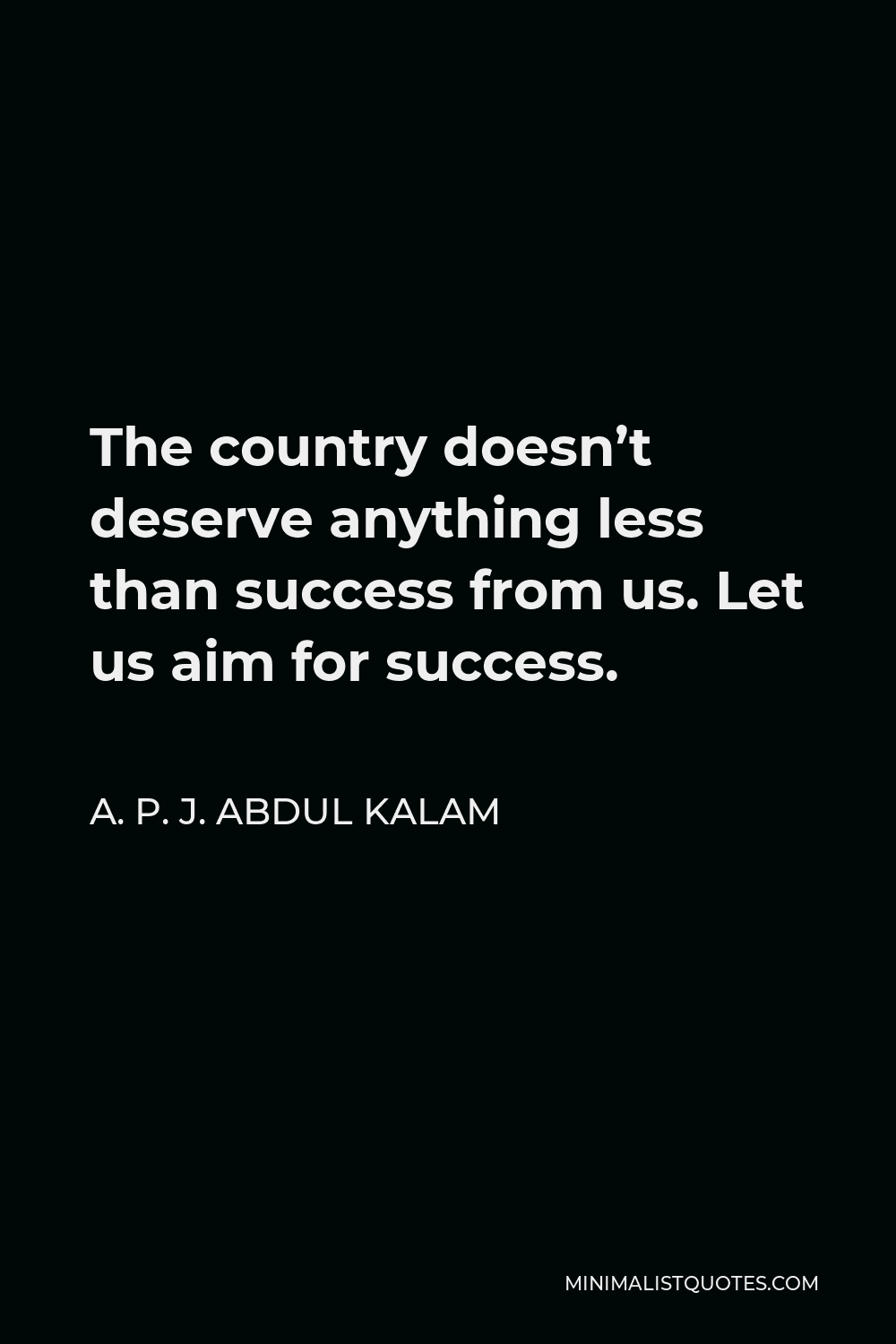 A. P. J. Abdul Kalam Quote - The country doesn’t deserve anything less than success from us. Let us aim for success.