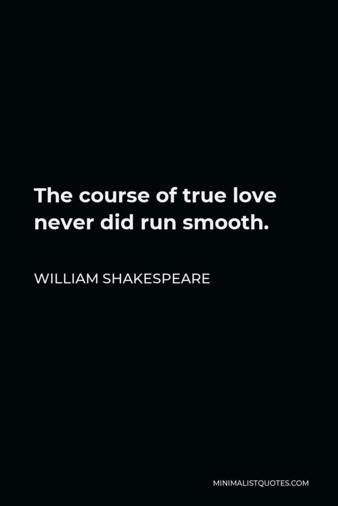 William Shakespeare Quote - The course of true love never did run smooth.