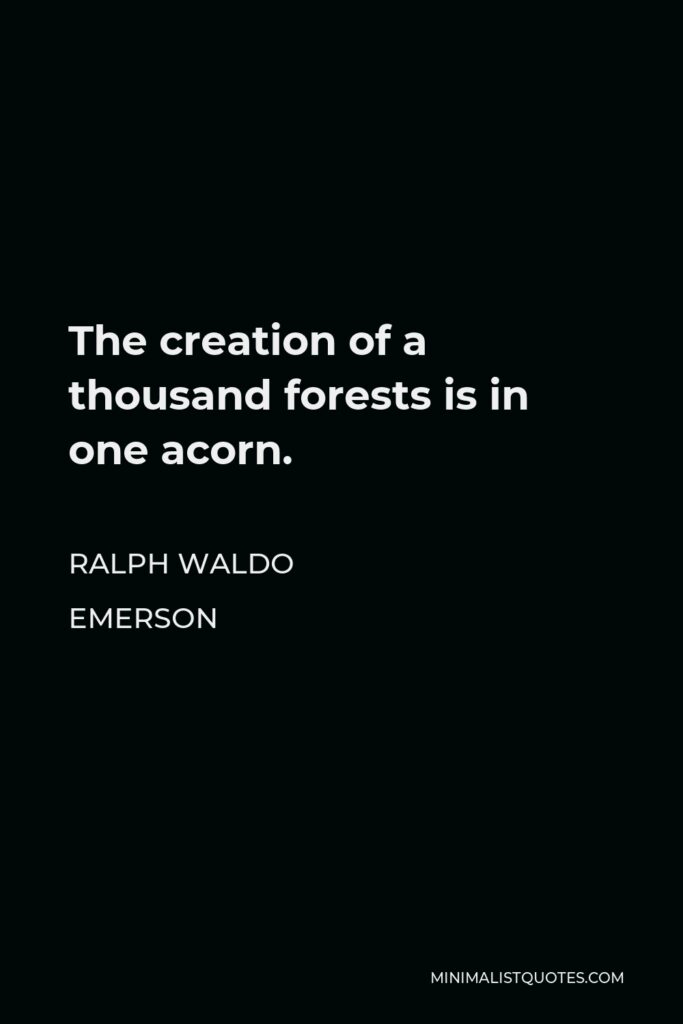 Ralph Waldo Emerson Quote - The creation of a thousand forests is in one acorn.