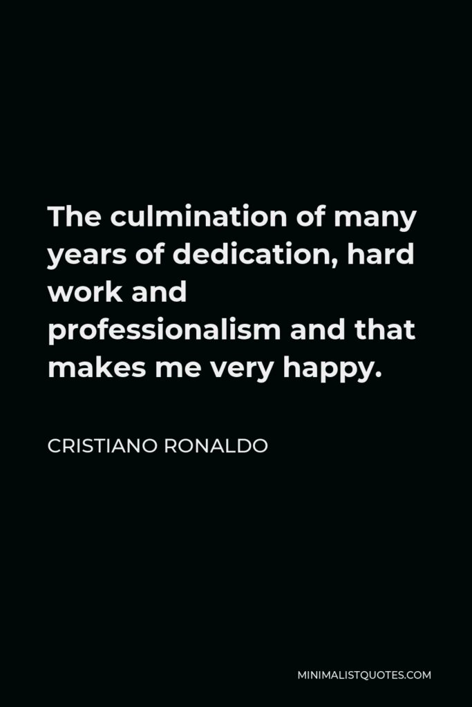 Cristiano Ronaldo Quote - The culmination of many years of dedication, hard work and professionalism and that makes me very happy.