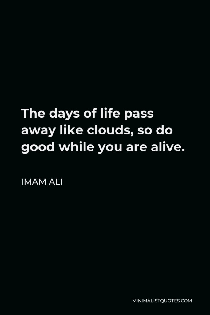 Imam Ali Quote - The days of life pass away like clouds, so do good while you are alive.