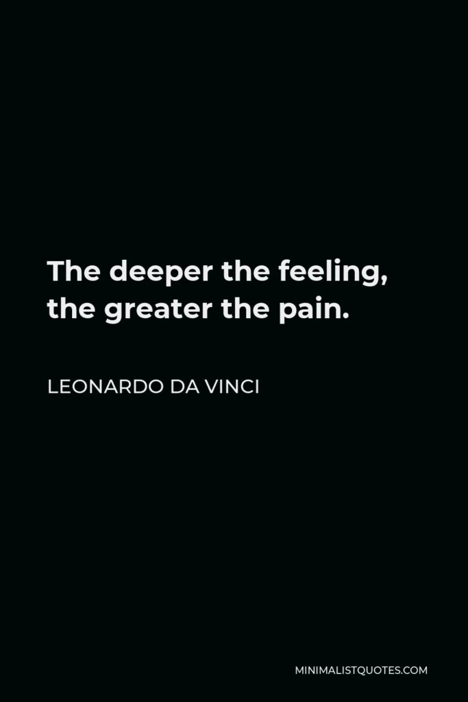 Leonardo da Vinci Quote - The deeper the feeling, the greater the pain.