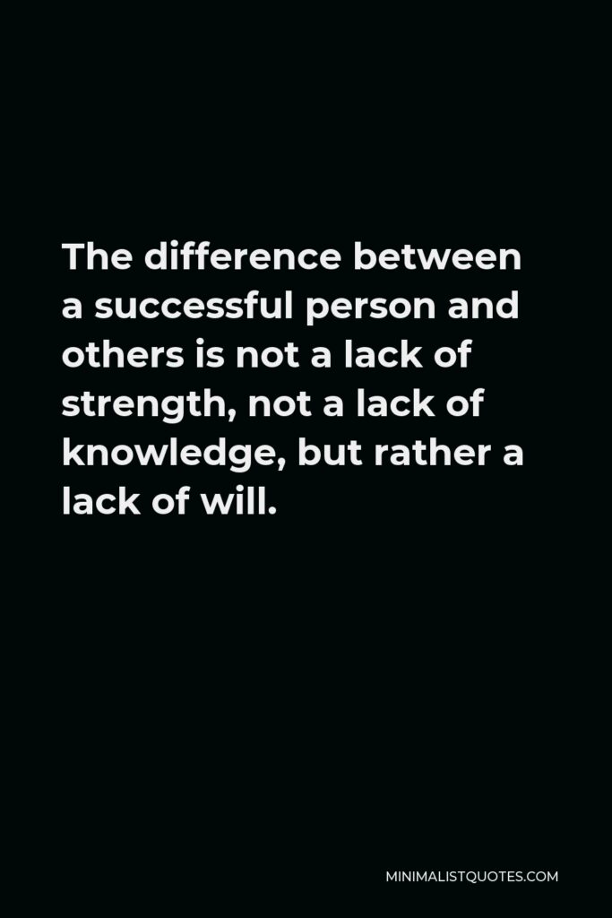 Vince Lombardi Quote - The difference between a successful person and others is not a lack of strength, not a lack of knowledge, but rather a lack of will.