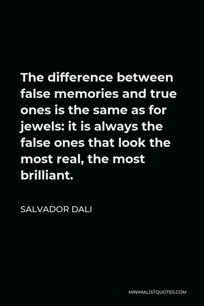 Salvador Dali Quote - The difference between false memories and true ones is the same as for jewels: it is always the false ones that look the most real, the most brilliant.