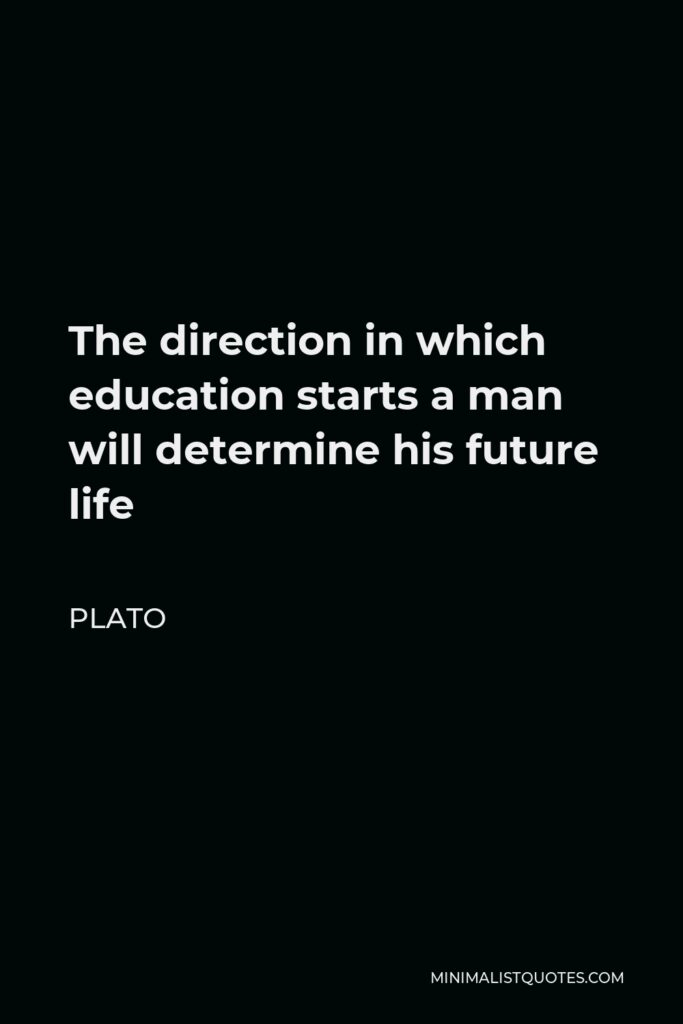 Plato Quote - The direction in which education starts a man will determine his future life