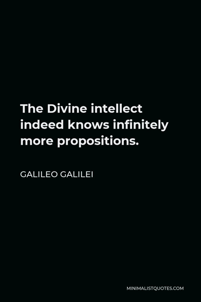 Galileo Galilei Quote - The Divine intellect indeed knows infinitely more propositions.