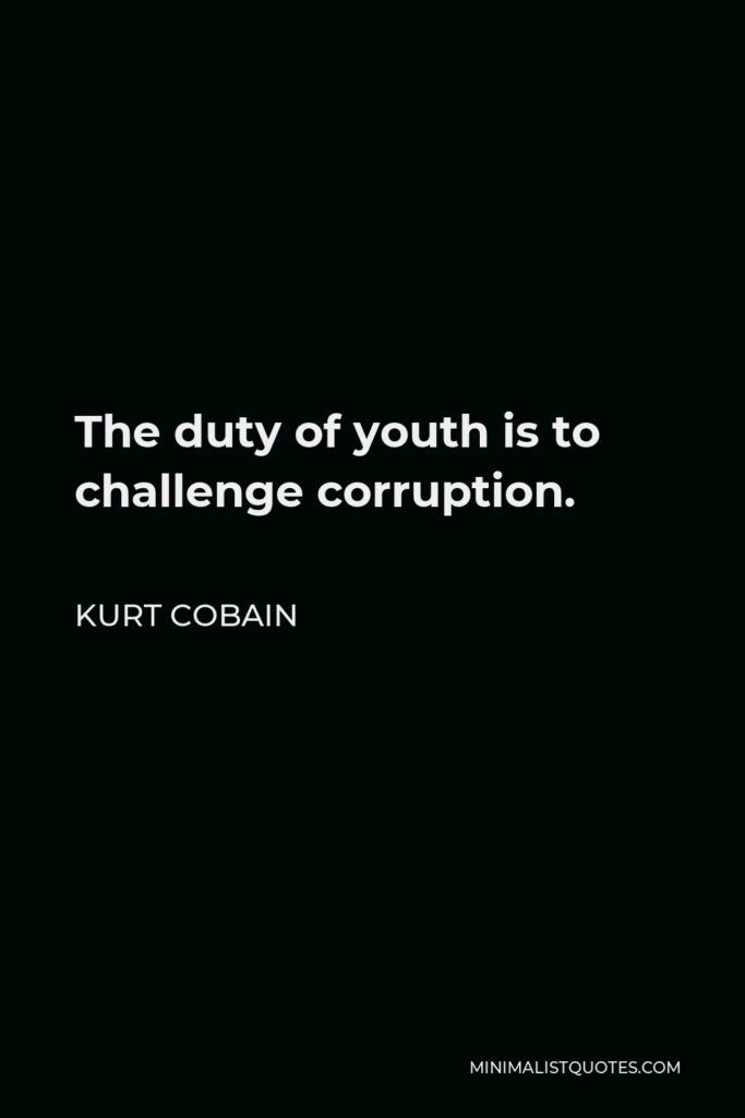Kurt Cobain Quote - The duty of youth is to challenge corruption.