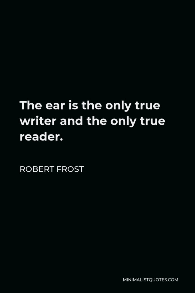 Robert Frost Quote - The ear is the only true writer and the only true reader.