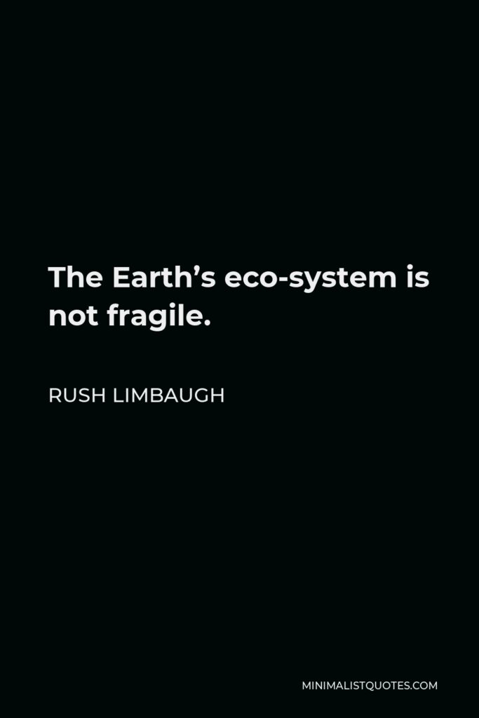 Rush Limbaugh Quote - The Earth’s eco-system is not fragile.