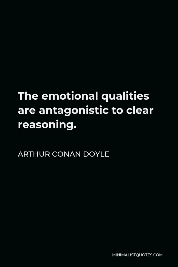 Arthur Conan Doyle Quote - The emotional qualities are antagonistic to clear reasoning.