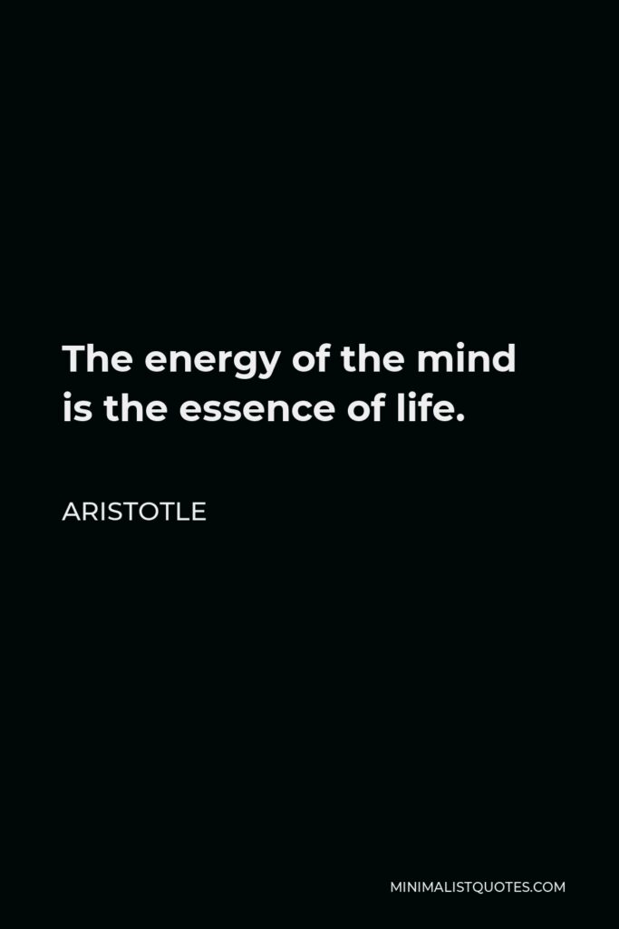 Aristotle Quote - The energy of the mind is the essence of life.