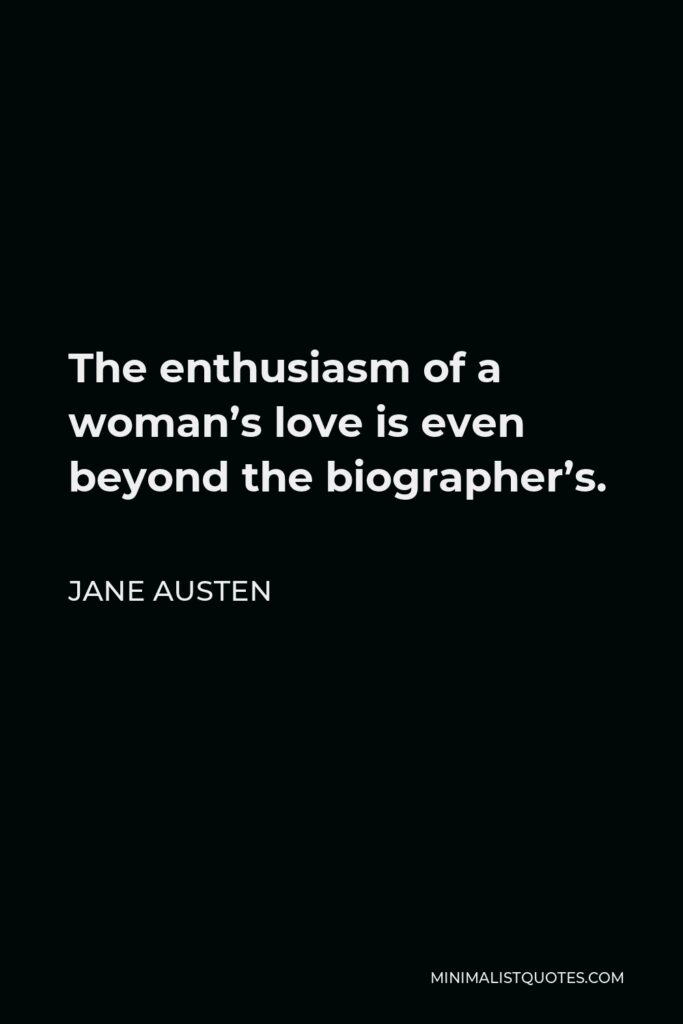 Jane Austen Quote - The enthusiasm of a woman’s love is even beyond the biographer’s.